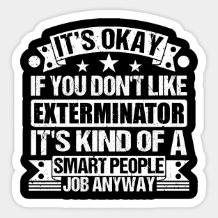 Exterminator lover It's Okay If You Don't Like Exterminator It's Kind Of A Smart People job Anyway Sticker